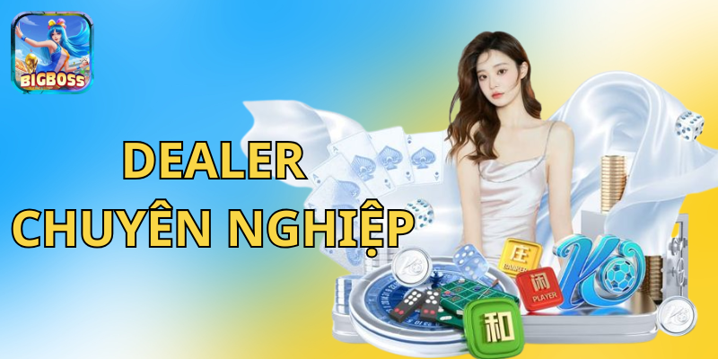 Dealer chuyên nghiệp tại BigBoss – đảm bảo minh bạch và công bằng